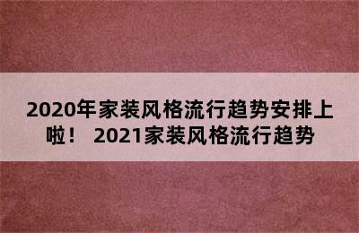 2020年家装风格流行趋势安排上啦！ 2021家装风格流行趋势